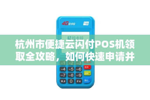 杭州市便捷云闪付POS机领取全攻略，如何快速申请并享受0手续费优惠？