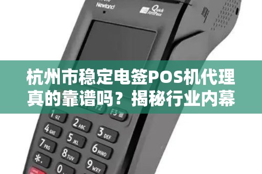 杭州市稳定电签POS机代理真的靠谱吗？揭秘行业内幕与避坑指南！