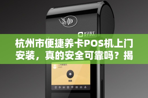 杭州市便捷养卡POS机上门安装，真的安全可靠吗？揭秘行业内幕！