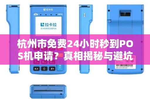 杭州市免费24小时秒到POS机申请？真相揭秘与避坑指南！