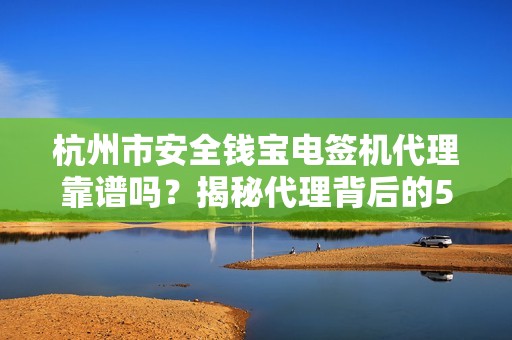 杭州市安全钱宝电签机代理靠谱吗？揭秘代理背后的5大风险与机遇！