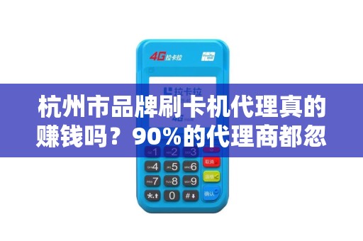 杭州市品牌刷卡机代理真的赚钱吗？90%的代理商都忽略的3大陷阱！