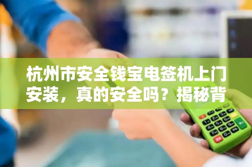 杭州市安全钱宝电签机上门安装，真的安全吗？揭秘背后隐藏的3大风险！