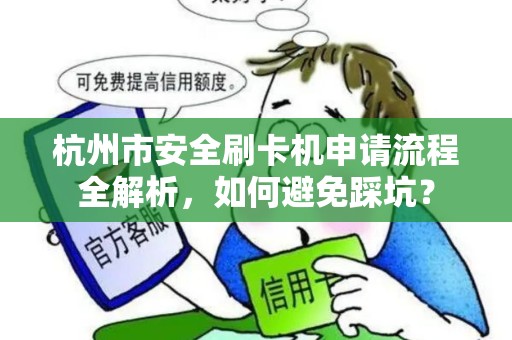 杭州市安全刷卡机申请流程全解析，如何避免踩坑？