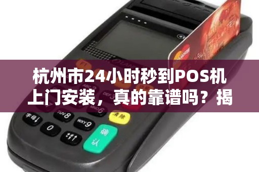 杭州市24小时秒到POS机上门安装，真的靠谱吗？揭秘背后隐藏的3大风险！