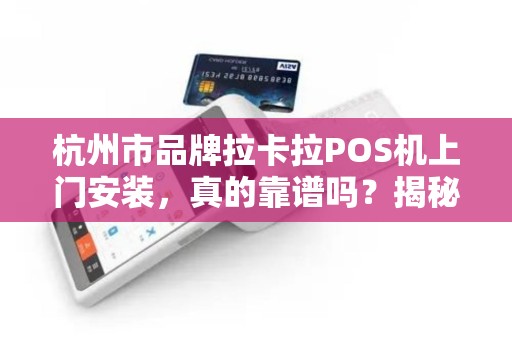 杭州市品牌拉卡拉POS机上门安装，真的靠谱吗？揭秘背后隐藏的5大陷阱！