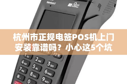 杭州市正规电签POS机上门安装靠谱吗？小心这5个坑！