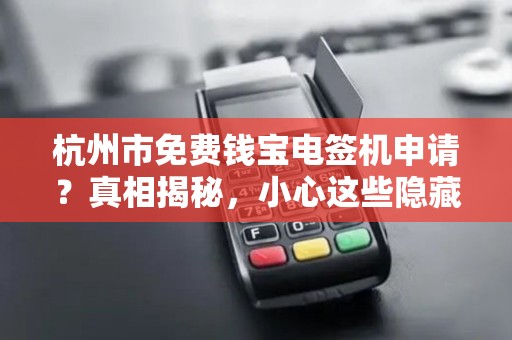 杭州市免费钱宝电签机申请？真相揭秘，小心这些隐藏条件！