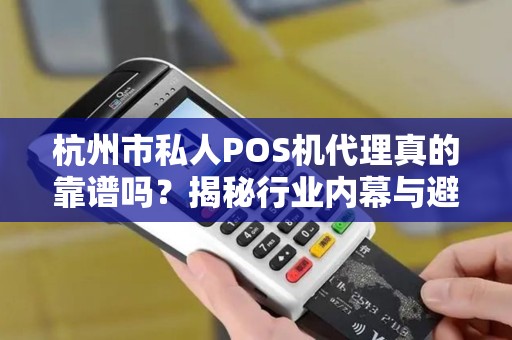 杭州市私人POS机代理真的靠谱吗？揭秘行业内幕与避坑指南！