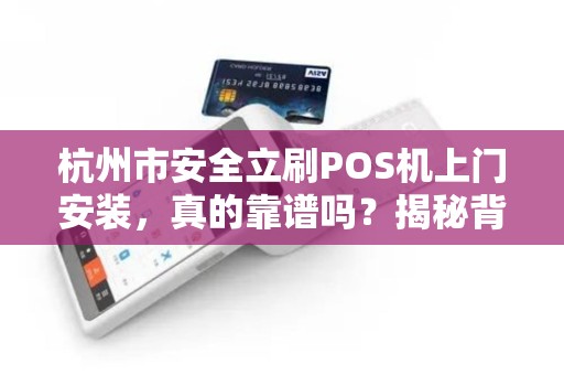 杭州市安全立刷POS机上门安装，真的靠谱吗？揭秘背后的3大风险！