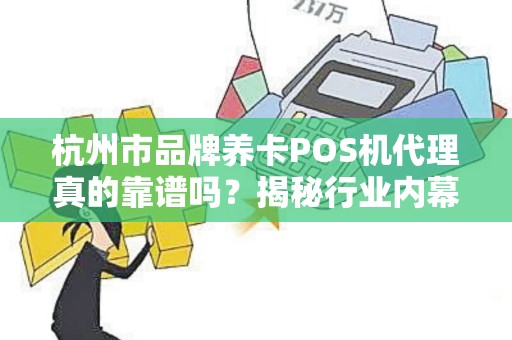 杭州市品牌养卡POS机代理真的靠谱吗？揭秘行业内幕与避坑指南！