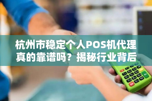 杭州市稳定个人POS机代理真的靠谱吗？揭秘行业背后的3大陷阱与5个避坑指南！