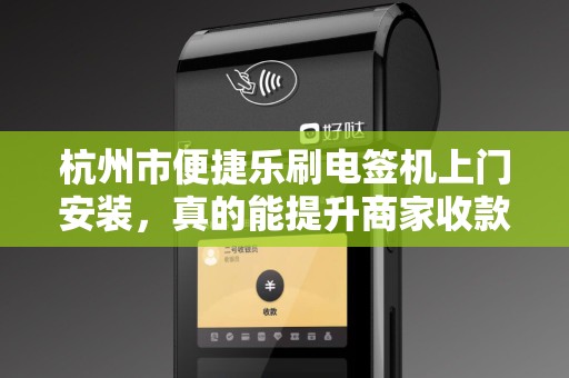 杭州市便捷乐刷电签机上门安装，真的能提升商家收款效率吗？揭秘背后的3大优势！