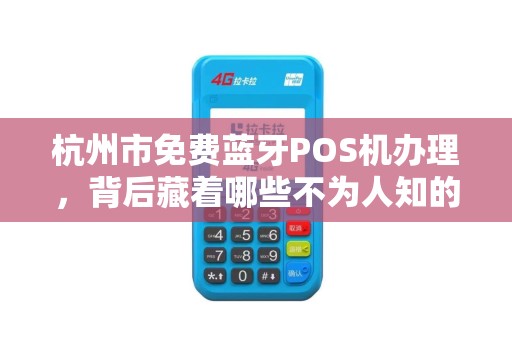 杭州市免费蓝牙POS机办理，背后藏着哪些不为人知的套路？
