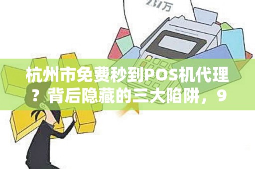 杭州市免费秒到POS机代理？背后隐藏的三大陷阱，90%的人已中招！