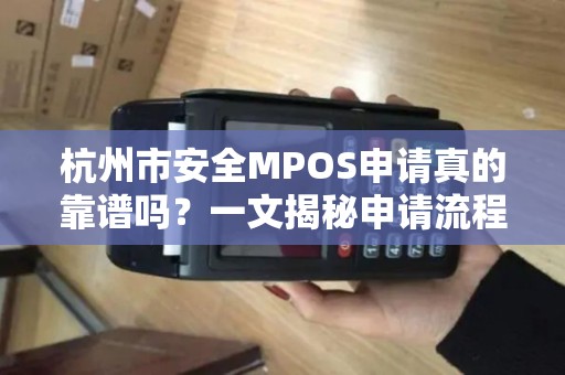 杭州市安全MPOS申请真的靠谱吗？一文揭秘申请流程与避坑指南！