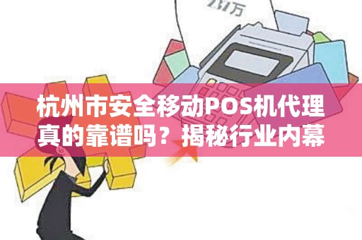 杭州市安全移动POS机代理真的靠谱吗？揭秘行业内幕与避坑指南！