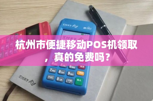 杭州市便捷移动POS机领取，真的免费吗？