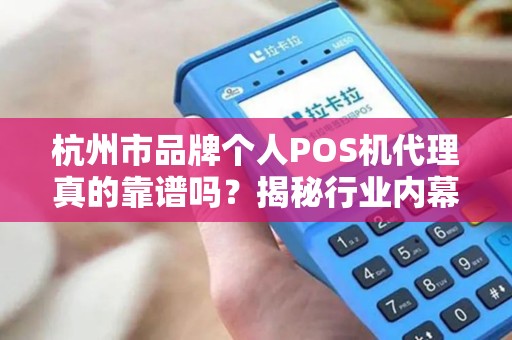 杭州市品牌个人POS机代理真的靠谱吗？揭秘行业内幕与避坑指南！
