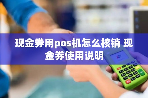 现金券用pos机怎么核销 现金券使用说明