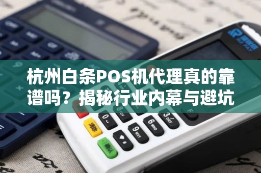 杭州白条POS机代理真的靠谱吗？揭秘行业内幕与避坑指南！