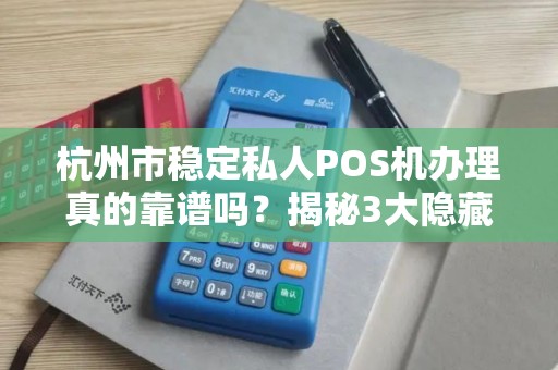 杭州市稳定私人POS机办理真的靠谱吗？揭秘3大隐藏风险与避坑指南！