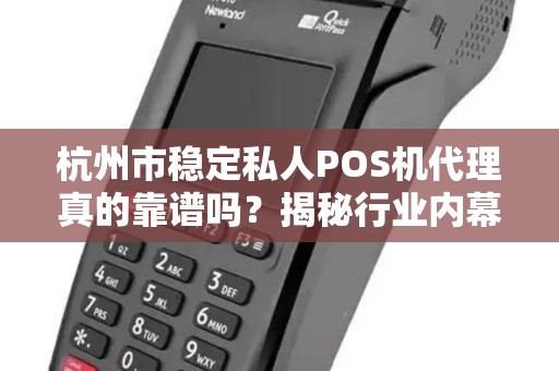 杭州市稳定私人POS机代理真的靠谱吗？揭秘行业内幕与避坑指南！