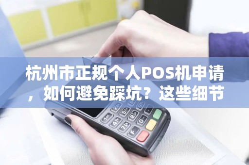 杭州市正规个人POS机申请，如何避免踩坑？这些细节你必须知道！