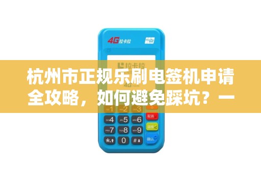 杭州市正规乐刷电签机申请全攻略，如何避免踩坑？一文读懂所有流程！