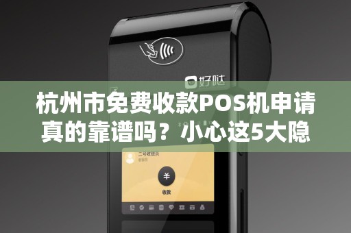 杭州市免费收款POS机申请真的靠谱吗？小心这5大隐藏陷阱！