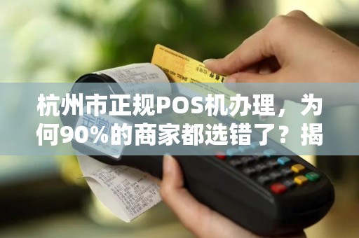 杭州市正规POS机办理，为何90%的商家都选错了？揭秘3大避坑指南！