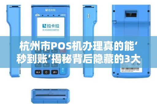 杭州市POS机办理真的能‘秒到账’揭秘背后隐藏的3大风险！