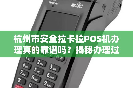杭州市安全拉卡拉POS机办理真的靠谱吗？揭秘办理过程中的5大陷阱！