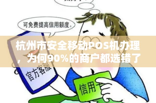 杭州市安全移动POS机办理，为何90%的商户都选错了服务商？揭秘3大避坑指南！