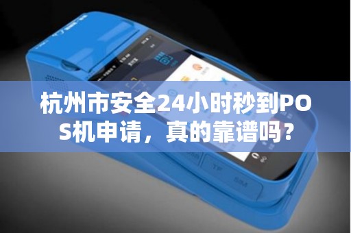 杭州市安全24小时秒到POS机申请，真的靠谱吗？