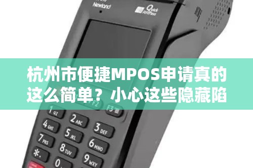 杭州市便捷MPOS申请真的这么简单？小心这些隐藏陷阱！