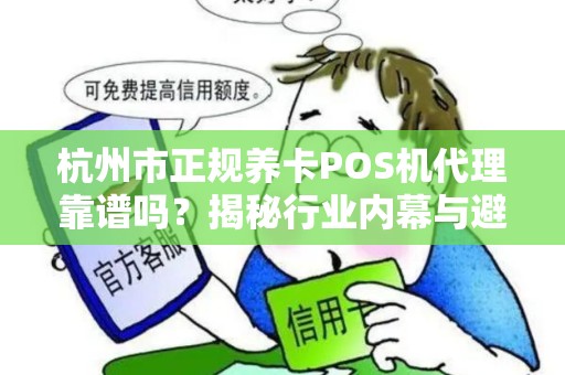 杭州市正规养卡POS机代理靠谱吗？揭秘行业内幕与避坑指南！