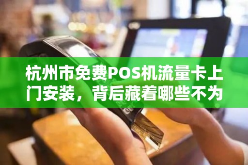 杭州市免费POS机流量卡上门安装，背后藏着哪些不为人知的套路？