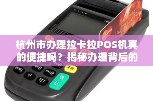 杭州市办理拉卡拉POS机真的便捷吗？揭秘办理背后的5大陷阱！