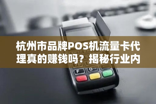杭州市品牌POS机流量卡代理真的赚钱吗？揭秘行业内幕与避坑指南！