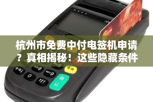 杭州市免费中付电签机申请？真相揭秘！这些隐藏条件你知道吗？