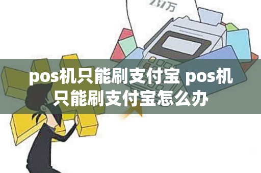 pos机只能刷支付宝 pos机只能刷支付宝怎么办