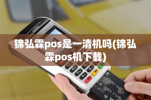 锦弘霖pos是一清机吗(锦弘霖pos机下载)