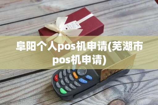 阜阳个人pos机申请(芜湖市pos机申请)