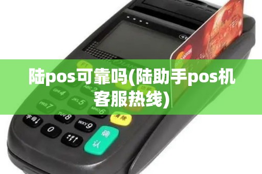 陆pos可靠吗(陆助手pos机客服热线)