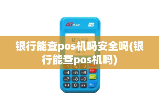 银行能查pos机吗安全吗(银行能查pos机吗)