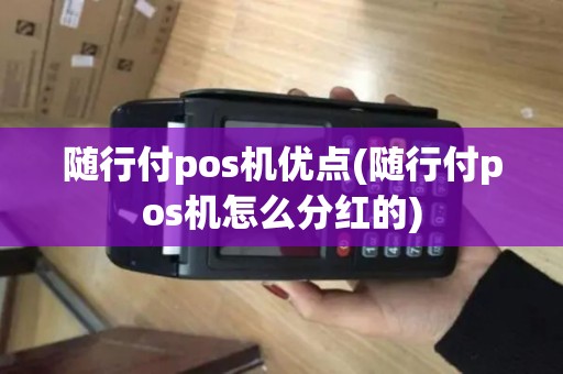 随行付pos机优点(随行付pos机怎么分红的)