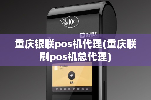 重庆银联pos机代理(重庆联刷pos机总代理)
