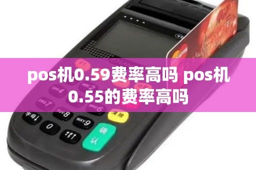 pos机0.59费率高吗 pos机0.55的费率高吗