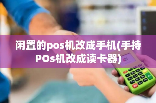 闲置的pos机改成手机(手持POs机改成读卡器)